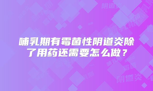 哺乳期有霉菌性阴道炎除了用药还需要怎么做?