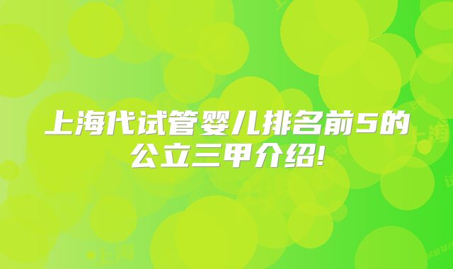 上海代试管婴儿排名前5的公立三甲介绍!