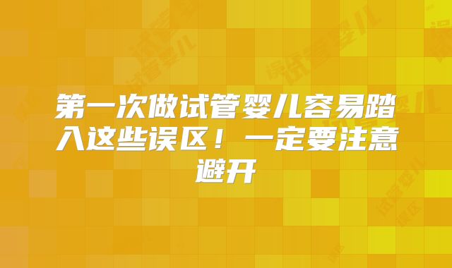 第一次做试管婴儿容易踏入这些误区！一定要注意避开