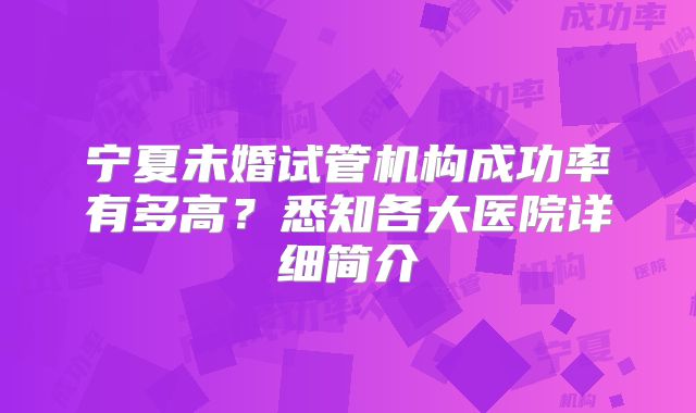 宁夏未婚试管机构成功率有多高?悉知各大医院详细简介