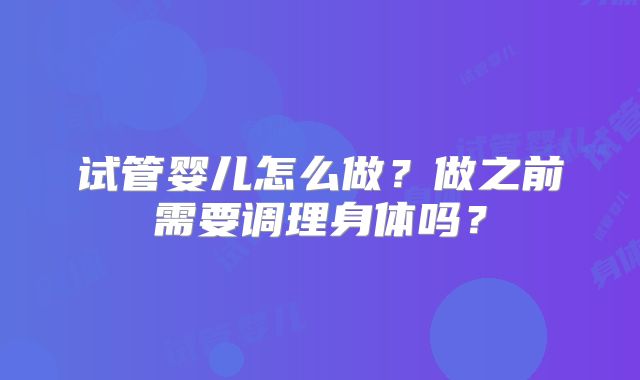 试管婴儿怎么做?做之前需要调理身体吗?