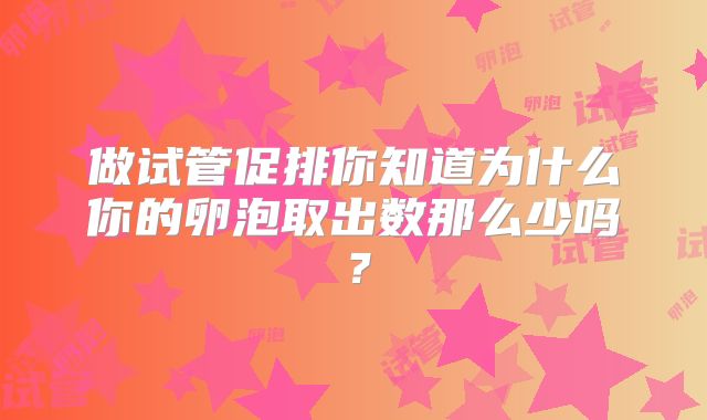 做试管促排你知道为什么你的卵泡取出数那么少吗?