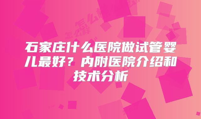 石家庄什么医院做试管婴儿最好？内附医院介绍和技术分析