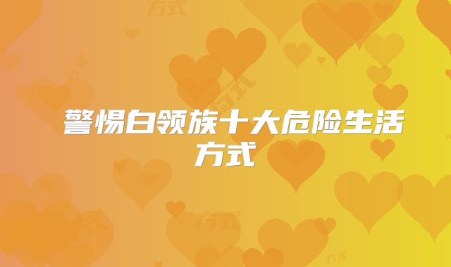 ​警惕白领族十大危险生活方式