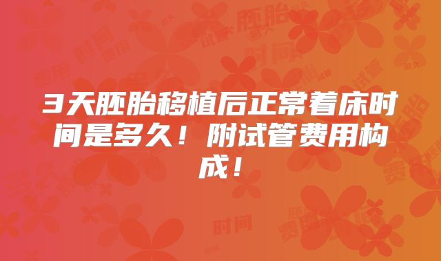 3天胚胎移植后正常着床时间是多久！附试管费用构成！
