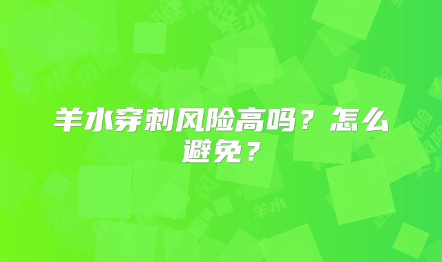 羊水穿刺风险高吗？怎么避免？