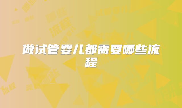 做试管婴儿都需要哪些流程