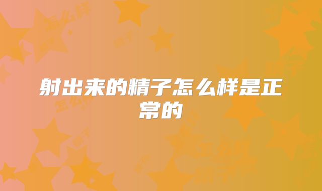 射出来的精子怎么样是正常的