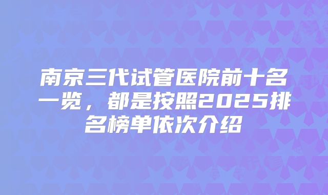 南京三代试管医院前十名一览,都是按照2025排名榜单依次介绍