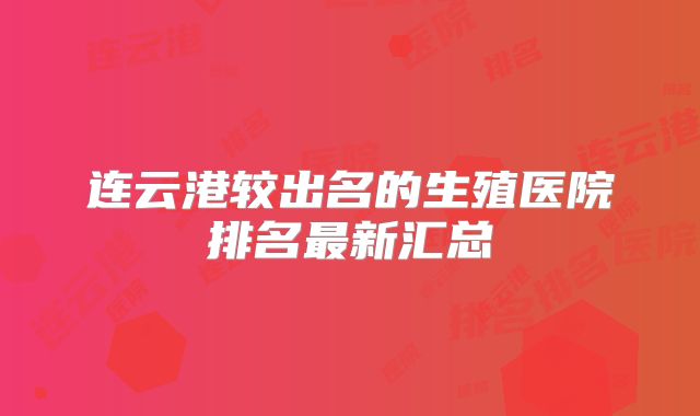连云港较出名的生殖医院排名最新汇总