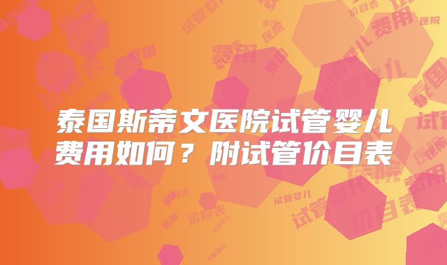 泰国斯蒂文医院试管婴儿费用如何?附试管价目表