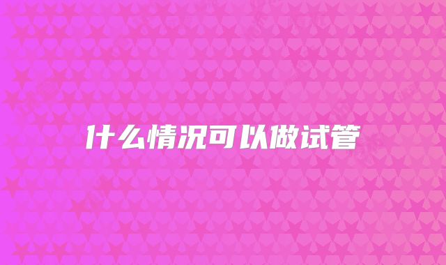 什么情况可以做试管