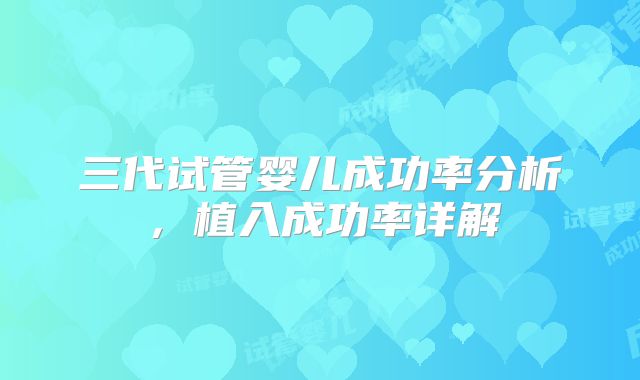三代试管婴儿成功率分析,植入成功率详解