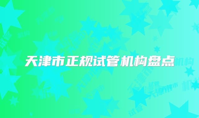 天津市正规试管机构盘点