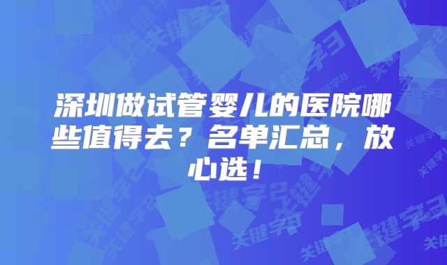 深圳做试管婴儿的医院哪些值得去？名单汇总，放心选！