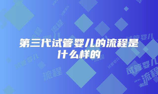第三代试管婴儿的流程是什么样的