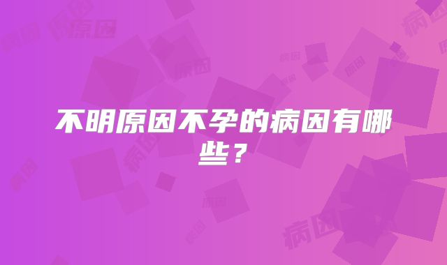 不明原因不孕的病因有哪些？