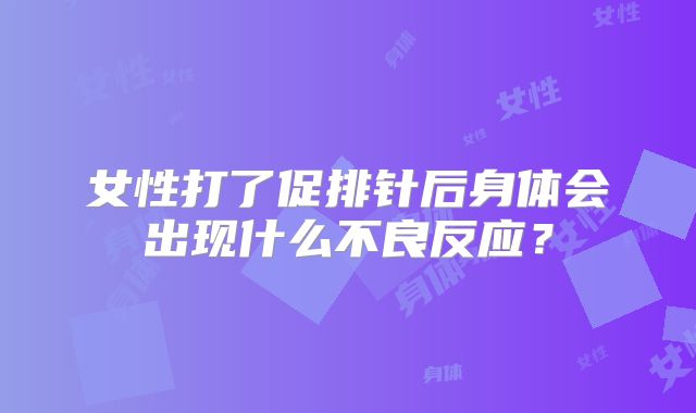 女性打了促排针后身体会出现什么不良反应？