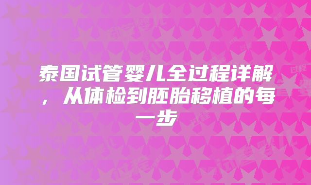 泰国试管婴儿全过程详解,从体检到胚胎移植的每一步