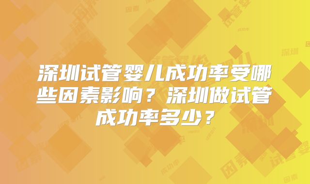深圳试管婴儿成功率受哪些因素影响?深圳做试管成功率多少?