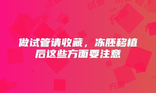 做试管请收藏,冻胚移植后这些方面要注意