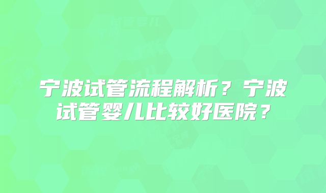 宁波试管流程解析？宁波试管婴儿比较好医院？