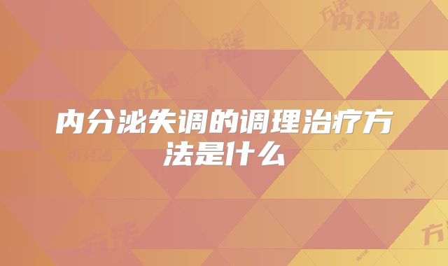 内分泌失调的调理治疗方法是什么