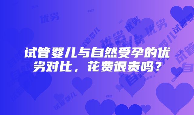 试管婴儿与自然受孕的优劣对比，花费很贵吗？