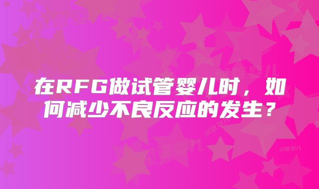 在RFG做试管婴儿时，如何减少不良反应的发生？