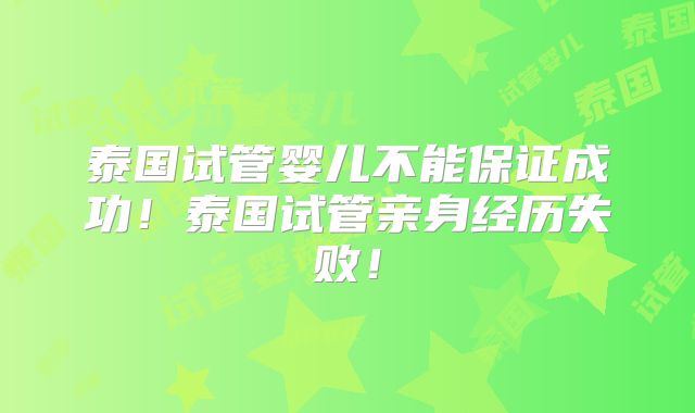 泰国试管婴儿不能保证成功！泰国试管亲身经历失败！