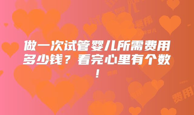 做一次试管婴儿所需费用多少钱？看完心里有个数!