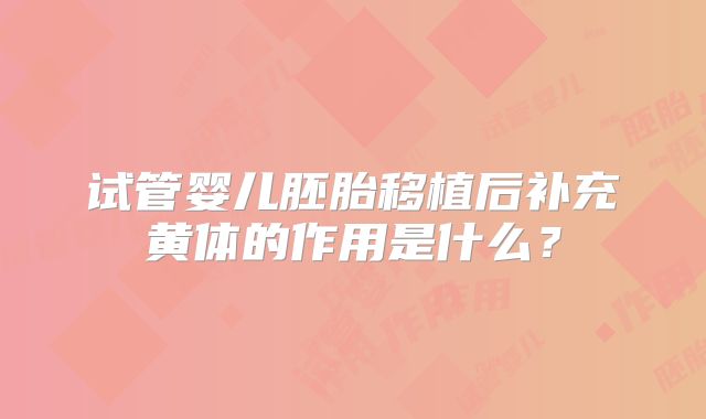 试管婴儿胚胎移植后补充黄体的作用是什么？