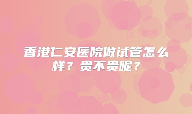 香港仁安医院做试管怎么样?贵不贵呢?