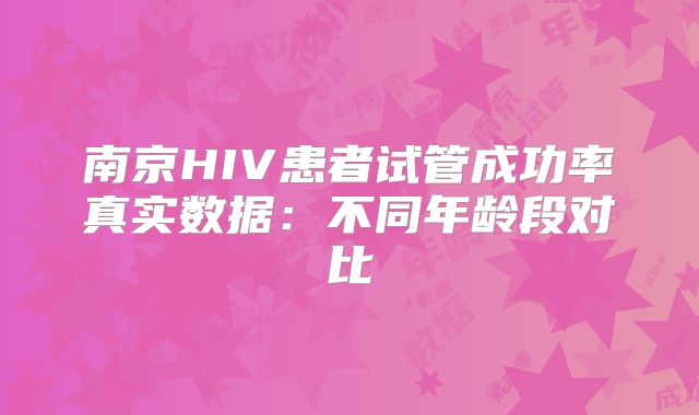 南京HIV患者试管成功率真实数据:不同年龄段对比