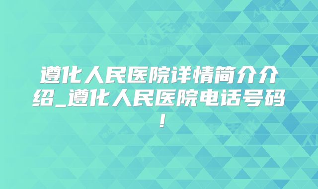遵化人民医院详情简介介绍_遵化人民医院电话号码！