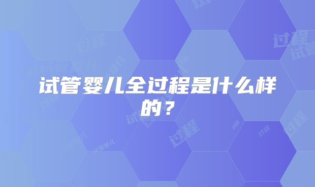 试管婴儿全过程是什么样的？