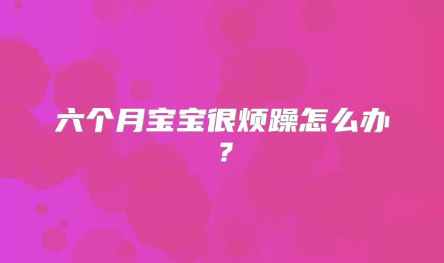 六个月宝宝很烦躁怎么办？