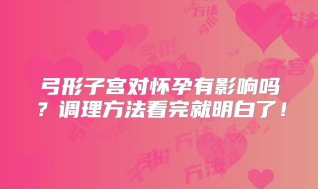 弓形子宫对怀孕有影响吗？调理方法看完就明白了！