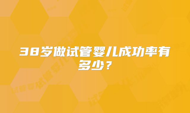38岁做试管婴儿成功率有多少?