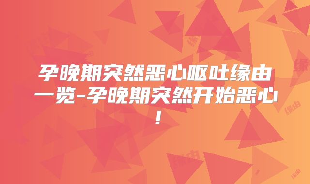 孕晚期突然恶心呕吐缘由一览-孕晚期突然开始恶心!