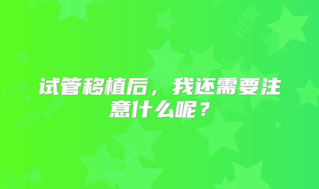 试管移植后，我还需要注意什么呢？