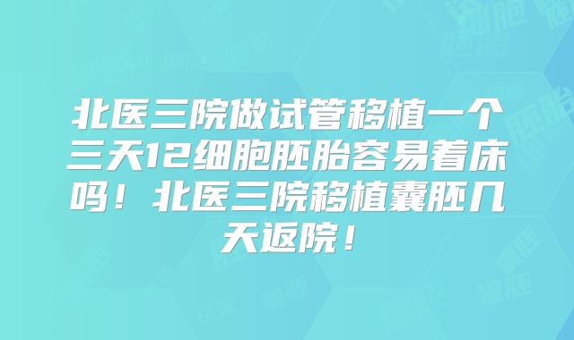 北医三院做试管移植一个三天12细胞胚胎容易着床吗！北医三院移植囊胚几天返院！