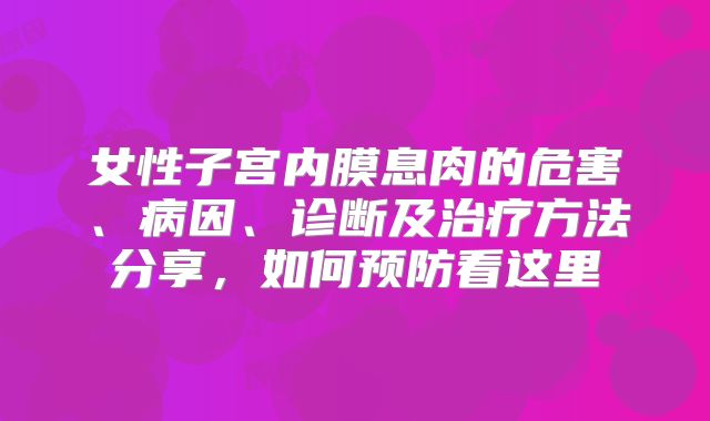 女性子宫内膜息肉的危害、病因、诊断及治疗方法分享,如何预防看这里