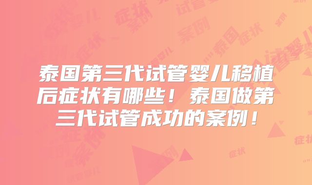 泰国第三代试管婴儿移植后症状有哪些！泰国做第三代试管成功的案例！