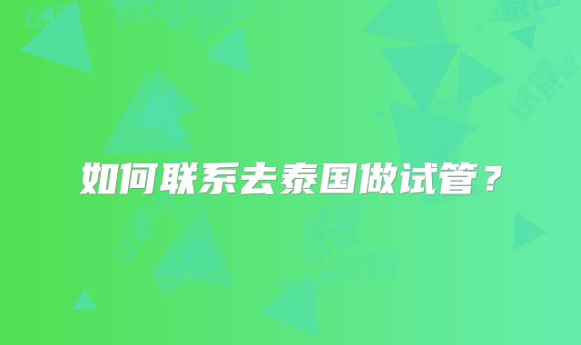 如何联系去泰国做试管？