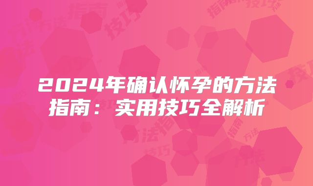 2024年确认怀孕的方法指南:实用技巧全解析
