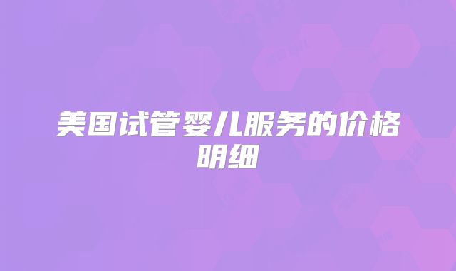 美国试管婴儿服务的价格明细