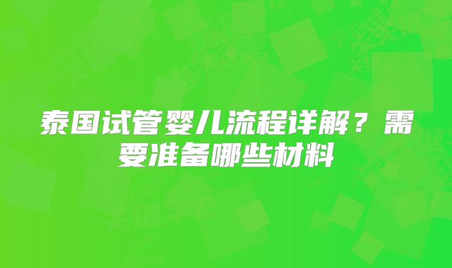 泰国试管婴儿流程详解?需要准备哪些材料