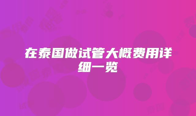 在泰国做试管大概费用详细一览