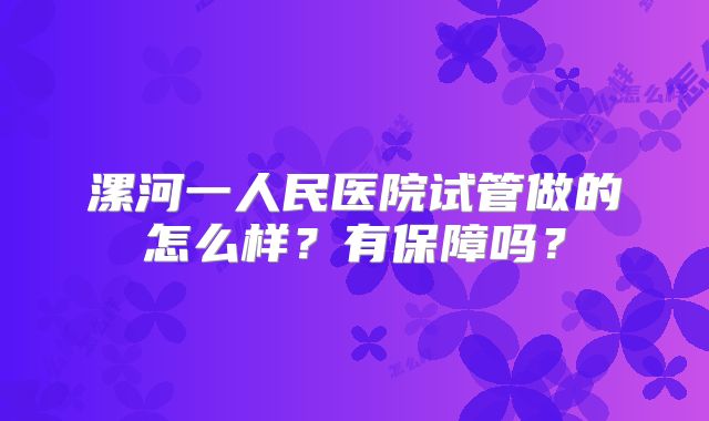漯河一人民医院试管做的怎么样？有保障吗？